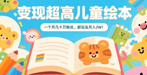 变现超高儿童绘本，一个月几十万粉丝，新玩法月入2W-十一网创