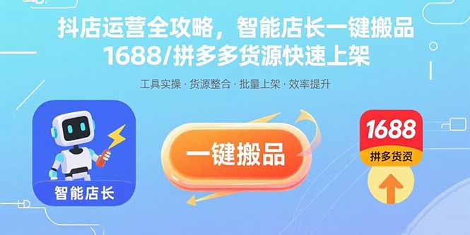 抖店运营全攻略，智能店长一键搬品，1688/拼多多货源快速上架-十一网创