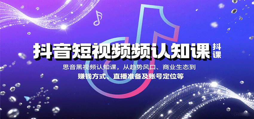 抖音短视频认知课，从趋势风口、商业生态到赚钱方式、直播准备及账号定位等-十一网创