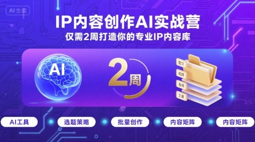 IP内容创作AI实战营，仅需2周打造你的专业IP内容库-十一网创