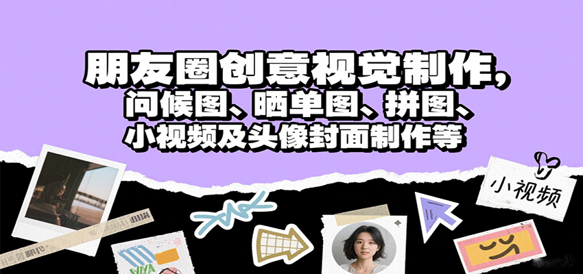 朋友圈创意视觉制作，问候图、晒单图、拼图、小视频及头像封面制作等-十一网创