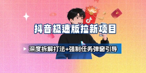 抖音极速版拉新项目_深度拆解打法+强制任务弹窗引导-十一网创