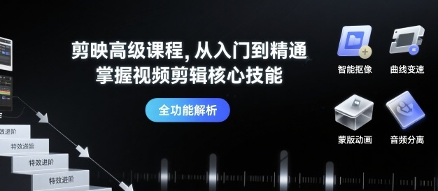 剪映高级课程，从入门到精通，掌握视频剪辑核心技能-十一网创