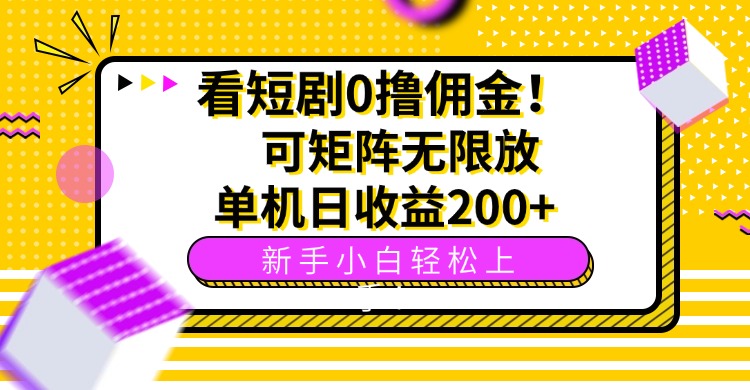 看短剧0撸佣金，可矩阵无限放大，单机日收益200+，新手小白轻松上手！-十一网创