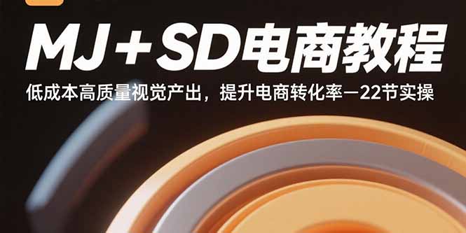 MJ+SD电商教程：低成本高质量视觉产出，提升电商转化率-22节实操-十一网创