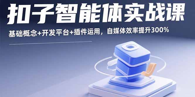 扣子智能体实战课，基础概念+开发平台+插件运用，自媒体效率提升300%-十一网创