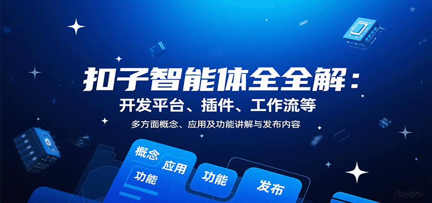 扣子智能体全解：开发平台、插件、工作流等多方面概念、应用及功能讲解与发布内容-十一网创