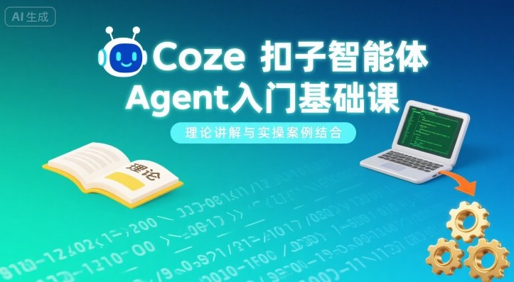 Coze扣子智能体Agent入门基础课，理论讲解与实操案例结合-十一网创