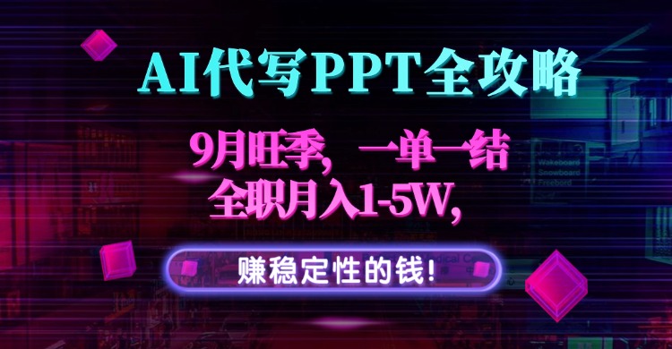AI代写PPT全攻略，9月旺季，一单一结，全职月入1-5W，赚稳定性的钱！-十一网创