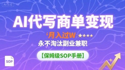 AI代写商单变现，月入过W，永不淘汰副业兼职【保姆级SOP手册】-十一网创