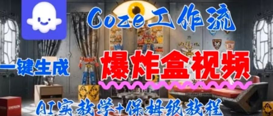 Coez扣子工作一键生成爆炸盒短视频，全流程保姆级教程-十一网创