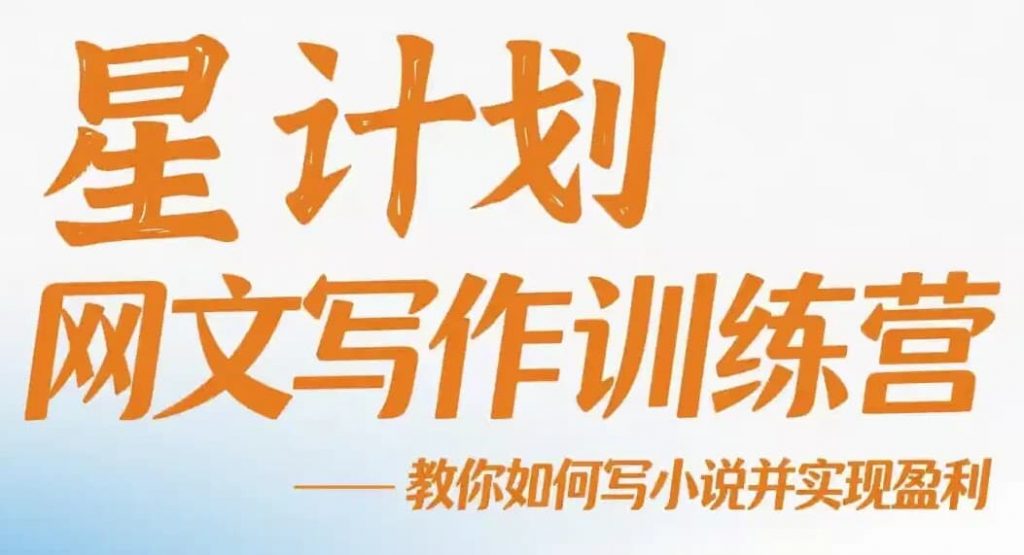 星计划网文写作训练营视频教程，教你如何写小说并实现盈利-十一网创