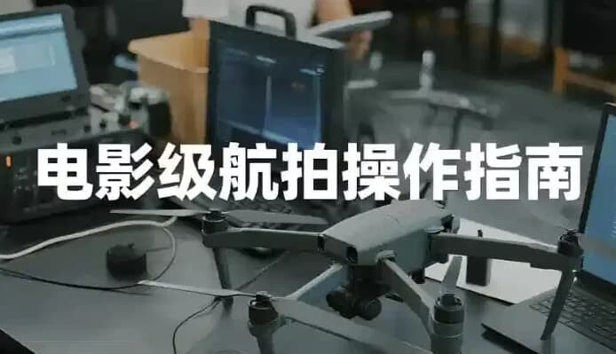 电影级航拍教程，大疆无人机全系手把手教学-十一网创