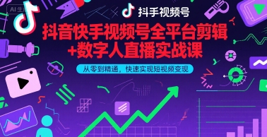 抖音快手视频号全平台剪辑+数字人直播实战课，从零到精通，快速实现短视频变现(更新9月)​-十一网创