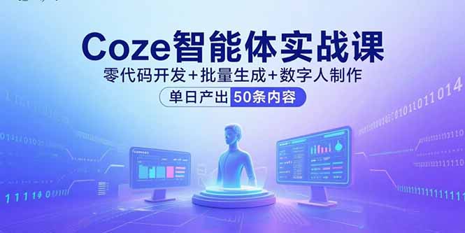 Coze智能体实战课，零代码开发+批量生成+数字人制作，单日产出50条内容-十一网创
