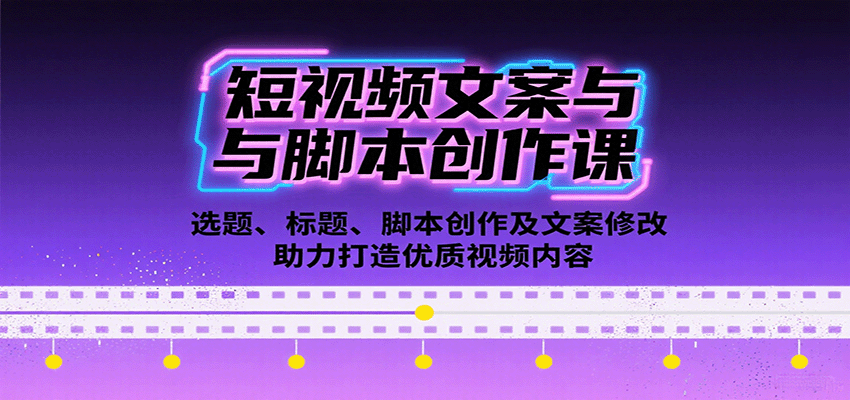 短视频文案与脚本创作课：选题、标题、脚本创作及文案修改等助力打造优质视频内容-十一网创