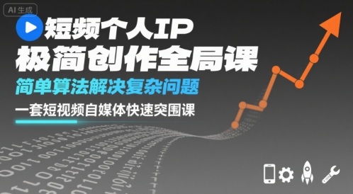 短视频个人IP极简创作全局课，简单算法解决复杂问题，一套短视频自媒体快速突围课-十一网创