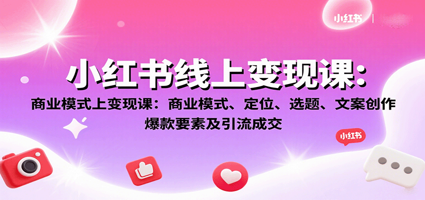 小红书线上变现课：商业模式、定位、选题、文案创作、爆款要素及引流成交-十一网创