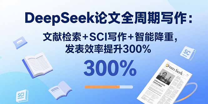 DeepSeek论文全周期写作：文献检索+SCI写作+智能降重，发表效率提升300%-十一网创