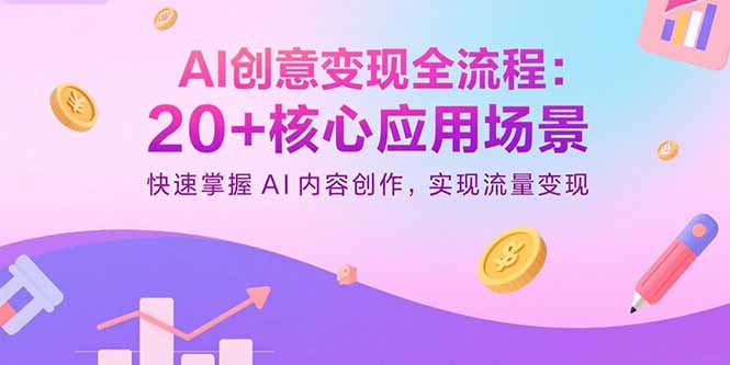 AI创意变现全流程：20+核心应用场景，快速掌握AI内容创作，实现流量变现-十一网创