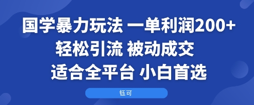 国学暴力玩法：一单利润2张+轻松引流被动成交 适合全平台 小白首选-十一网创