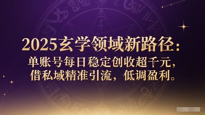 2025玄学领域新路径：单账号每日稳定创收1k+，借私域精准引流，低调盈利-十一网创