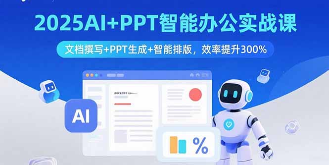 2025AI+PPT智能办公实战课：文档撰写+PPT生成+智能排版，效率提升300%-十一网创