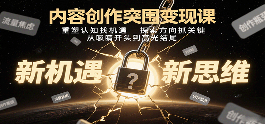 内容创作突围变现课：重塑认知找机遇，探索方向抓关键，从吸睛开头到高光结尾-十一网创