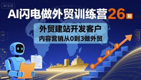 AI闪电做外贸训练营26期，外贸建站开发客户内容营销从0到3做外贸-十一网创