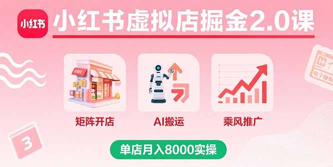 小红书虚拟店掘金2.0课，矩阵开店+AI搬运+乘风推广，单店月入8000实操-十一网创