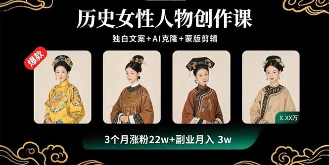 历史女性人物创作课：独白文案+AI克隆+蒙版剪辑，3个月涨粉22w+副业月入3w-十一网创