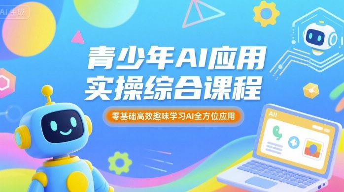 青少年AI应用实操综合课程，零基础高效趣味学习AI全方位应用-十一网创