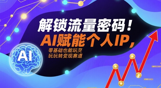 解锁流量密码！AI赋能个人IP，零基础也能玩转变现赛道-十一网创