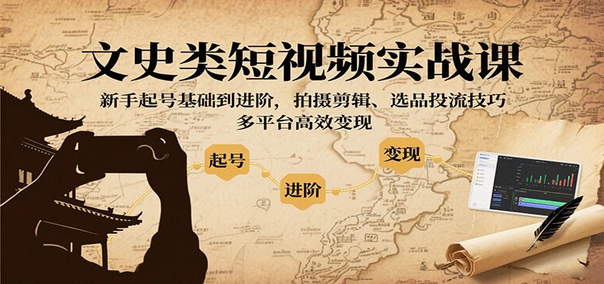 文史类短视频实战课，新手起号基础到进阶，拍摄剪辑、选品投流技巧，多平台高效变现-十一网创