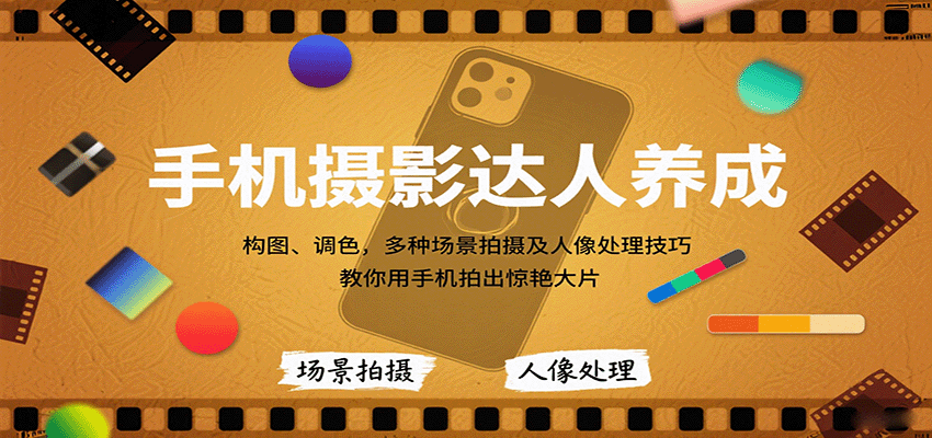 手机摄影达人养成，构图、调色，多种场景拍摄及人像处理技巧，教你用手机拍出惊艳大片-十一网创