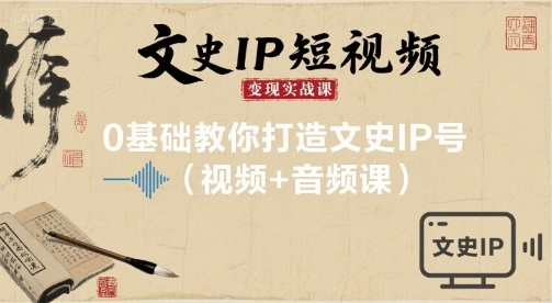 文史IP短视频变现实战课，0基础教你打造文史IP号(视频+音频课)-十一网创