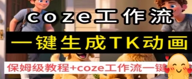 coze工作流一键生成TK动画，保姆级教程+coze工作流一键生成-十一网创