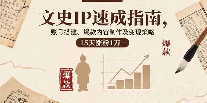 文史IP速成指南，账号搭建、爆款内容制作及变现策略，15天涨粉1万+-十一网创