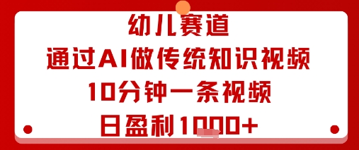幼儿赛道：通过AI做传统知识视频，10分钟一条视频，日盈利多张-十一网创