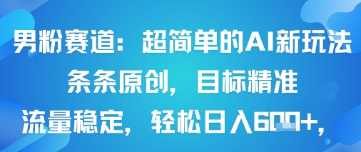 男粉赛道：超简单的AI新玩法条条原创，目标精准，流量稳定轻松日入6张+-十一网创