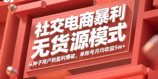 社交电商暴利无货源模式：从种子用户到盈利爆破，单账号月均收益5w+-十一网创