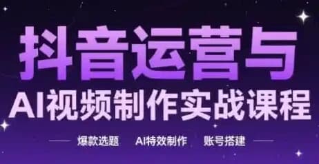 抖音运营与AI视频制作实战课程-十一网创