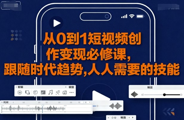 从0到1短视频创作变现必修课，跟随时代趋势，人人需要的技能-十一网创
