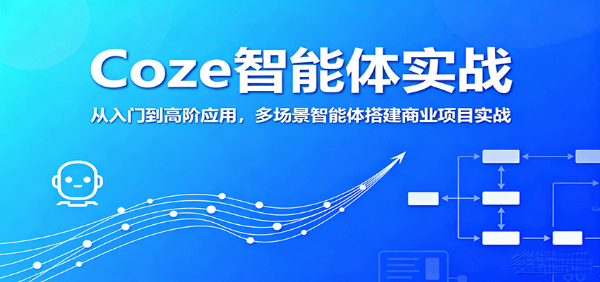Coze智能体实战，从入门到高阶应用，多场景智能体搭建商业项目实战-十一网创