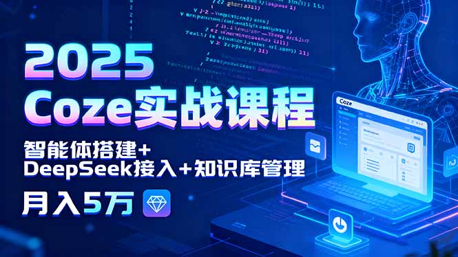 2025Coze实战课程，智能体搭建+DeepSeek接入+知识库管理，月入5万-十一网创