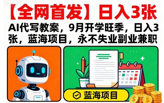 【全网首发】AI代写教案，9月开学旺季，日入3张，蓝海项目，永不失业副业兼职-十一网创