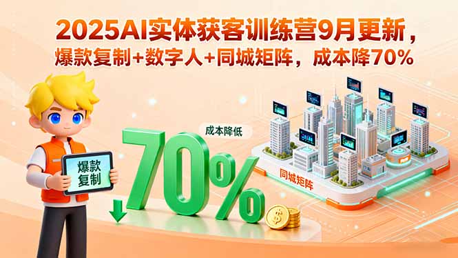 2025AI实体获客训练营9月更新，爆款复制+数字人+同城矩阵，成本降70%-十一网创