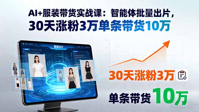 AI+服装带货实战课：智能体批量出片，30天涨粉3万单条带货10万-十一网创