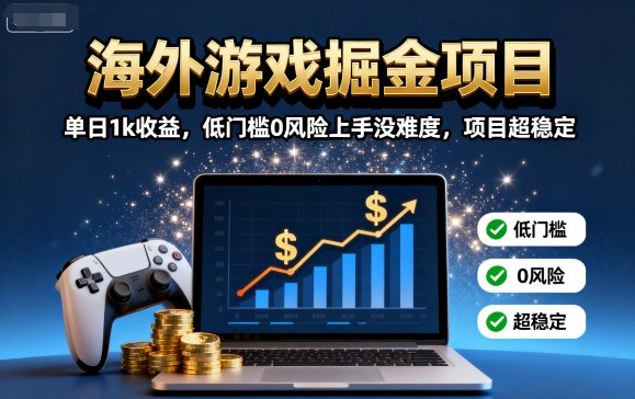 海外游戏掘金项目：单日1k收益，低门槛0风险上手没难度，项目超稳定【揭秘】-十一网创
