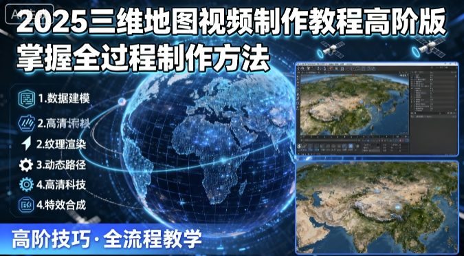2025三维地图视频制作教程高阶版，掌握全过程制作方法-十一网创